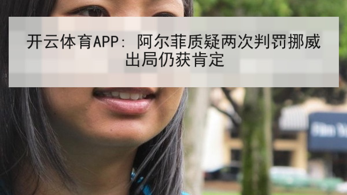 开云体育APP: 阿尔菲质疑两次判罚挪威出局仍获肯定 开云体育APP: 阿尔菲质疑两次判罚挪威出局仍获肯定