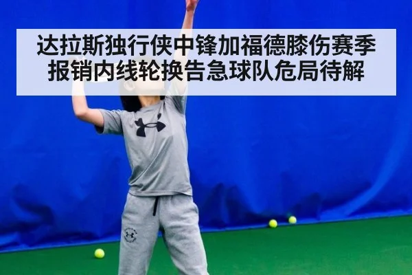 达拉斯独行侠中锋加福德膝伤赛季报销内线轮换告急球队危局待解