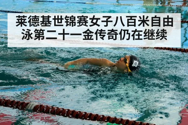 莱德基世锦赛女子八百米自由泳第二十一金传奇仍在继续