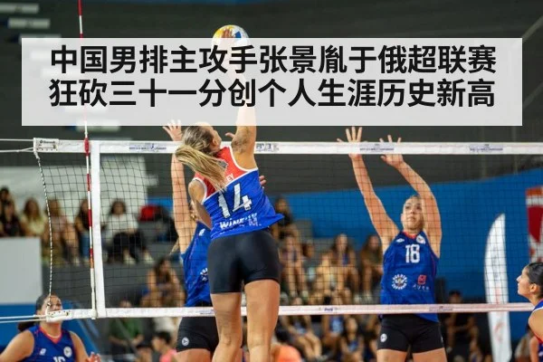 中国男排主攻手张景胤于俄超联赛狂砍三十一分创个人生涯历史新高